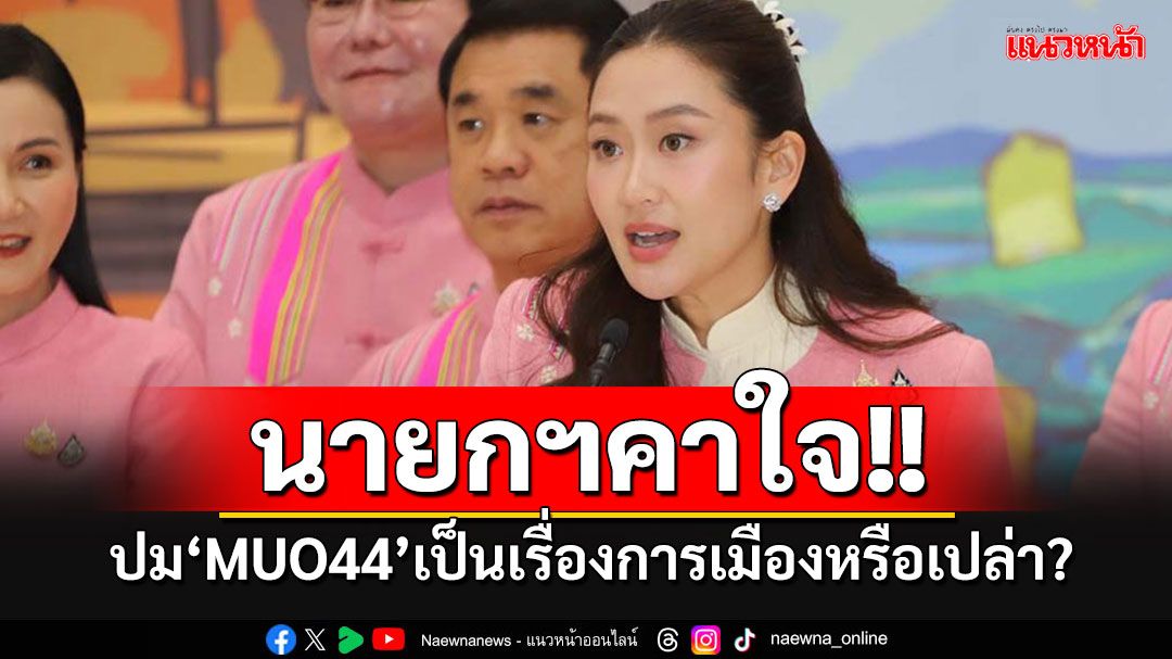 'นายกฯ'คาใจปมMOU44 เป็นการเมืองหรือเปล่า? ขอให้มั่นใจ ไม่มีทางเห็นที่ไหนดีกว่าบ้านเรา