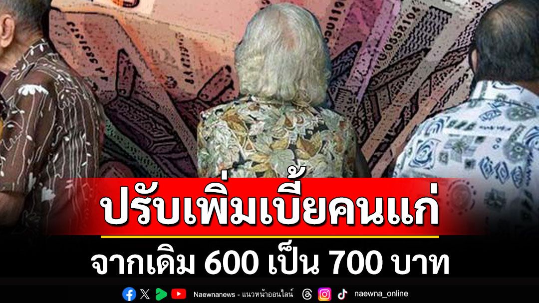 เฮ! ครม. ปรับเพิ่มเบี้ยยังชีพผู้สูงอายุแบบขั้นบันได จาก 600 เป็น 700 บาท