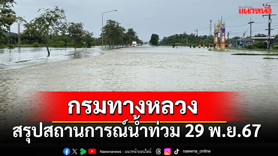 กรมทางหลวงสรุปสถานการณ์น้ำท่วมประจำวันที่ 29 พ.ย. 67 พบการจราจรผ่านไม่ได้ 35 แห่ง