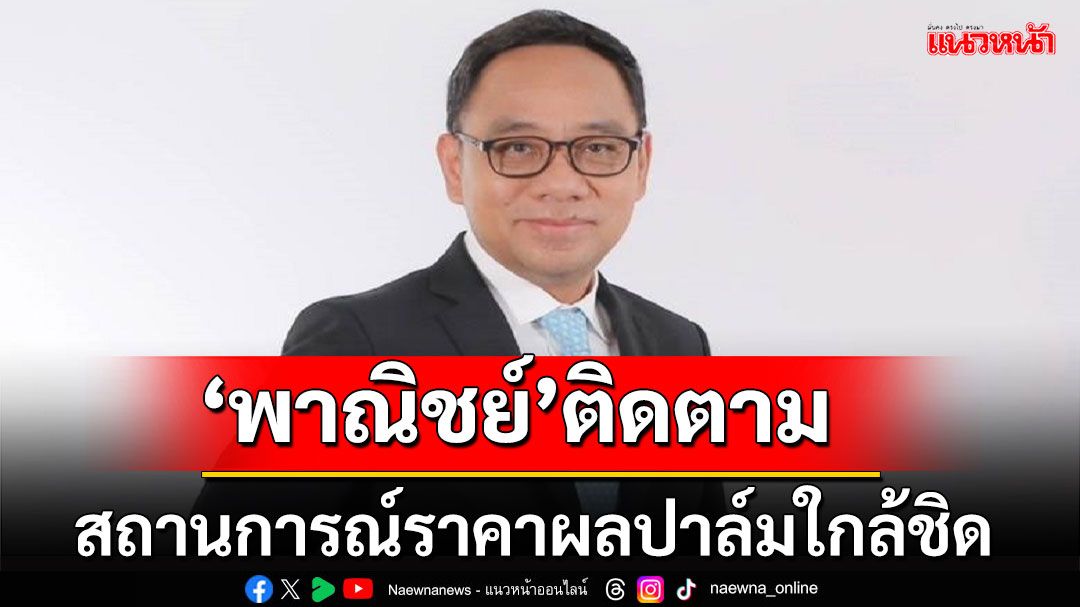 'พาณิชย์'ติดตามสถานการณ์ราคาผลปาล์มอย่างใกล้ชิดหลังปรับลดการใช้พลังงานทดแทนจาก B7 เป็น B5