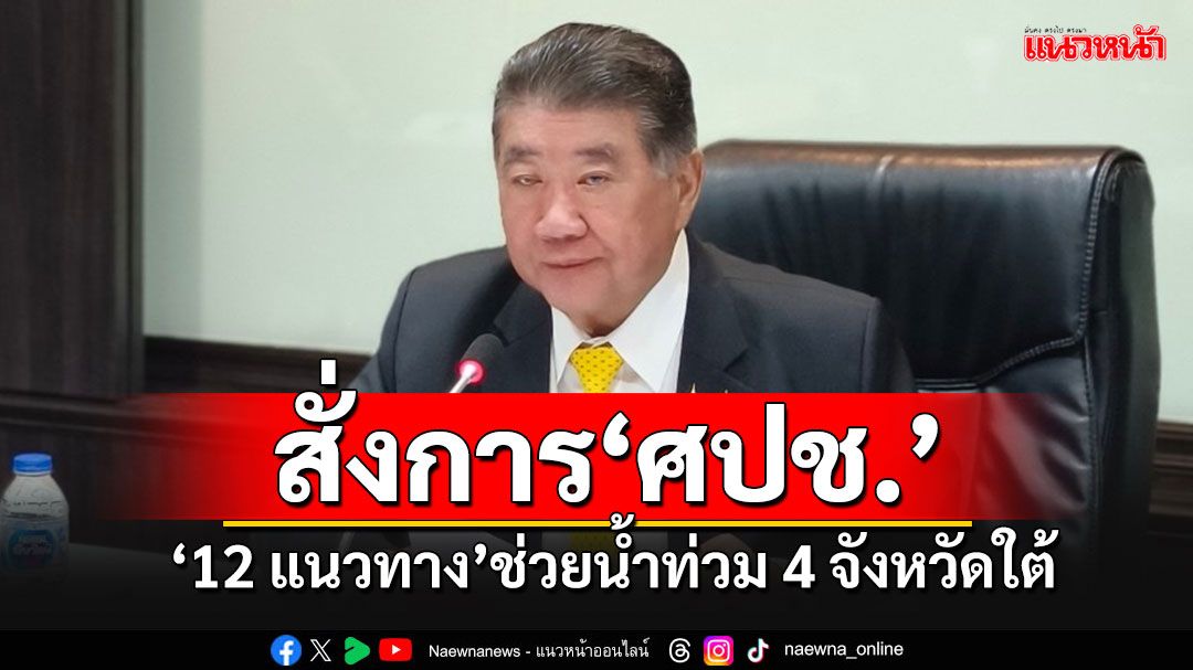 'ภูมิธรรม'สั่งการ ศปช.12 แนวทาง เร่งระดมกำลัง ช่วยเหลืออุทกภัยภาคใต้ 4 จังหวัด