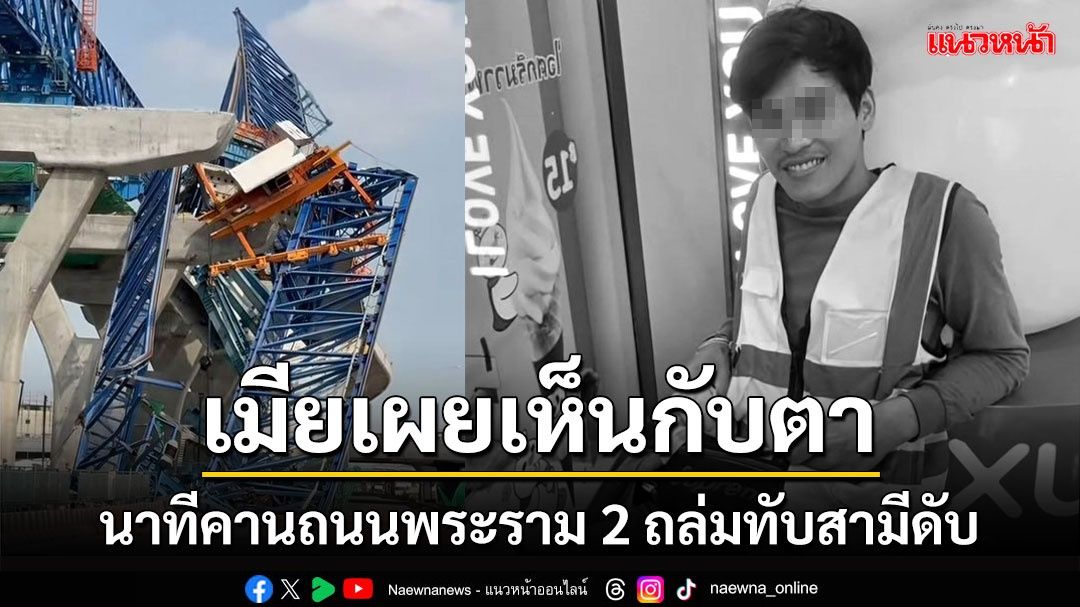 เมียโฟร์แมนหนุ่มเผยเห็นกับตานาทีคานถนนพระราม 2 ถล่มทับสามีเสียชีวิต