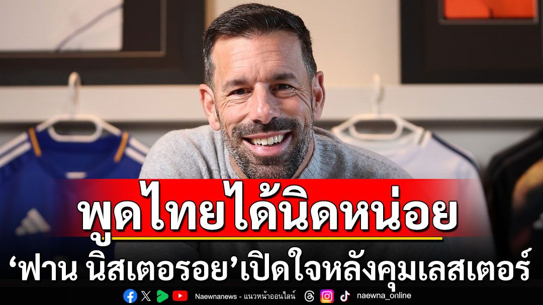 พูดไทยได้นิดหน่อย! 'ฟาน นิสเตอรอย'เปิดใจหลังคุมทัพเลสเตอร์