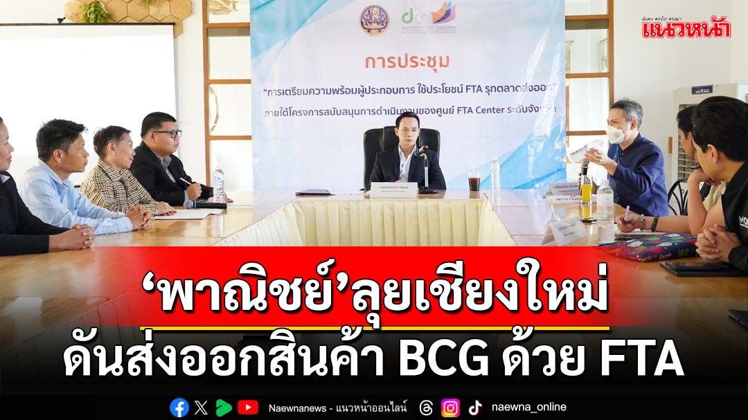 ‘พาณิชย์’ลุยเชียงใหม่ สร้างโอกาสผู้ประกอบการไทย ดันส่งออกสินค้า BCG ด้วย FTA