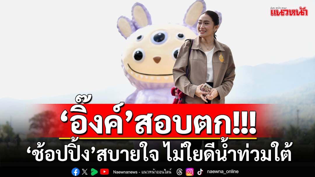 ฟาดแรง‘อิ๊งค์’สอบตก!!! ‘คุณหนู’ทำงานไม่เป็น ‘เที่ยว-ช้อปปิ้ง’สบายใจ ไม่ใยดีน้ำท่วมใต้