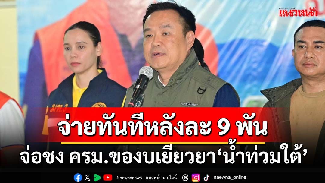 ‘อนุทิน’จ่อชง ครม.ของบเยียวยา‘น้ำท่วมใต้’สัปดาห์นี้ เล็งจ่ายทันที 9 พันทุกหลัง