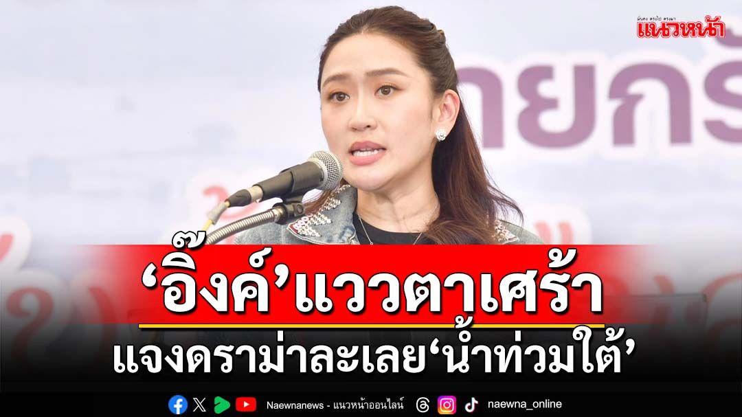 ‘อิ๊งค์’แววตาเศร้า แจงดราม่าละเลย‘น้ำท่วมใต้’ ลั่นมีสามีเป็นคนใต้ ถ้าไม่รักคงไม่แต่งงานกับคนใต้