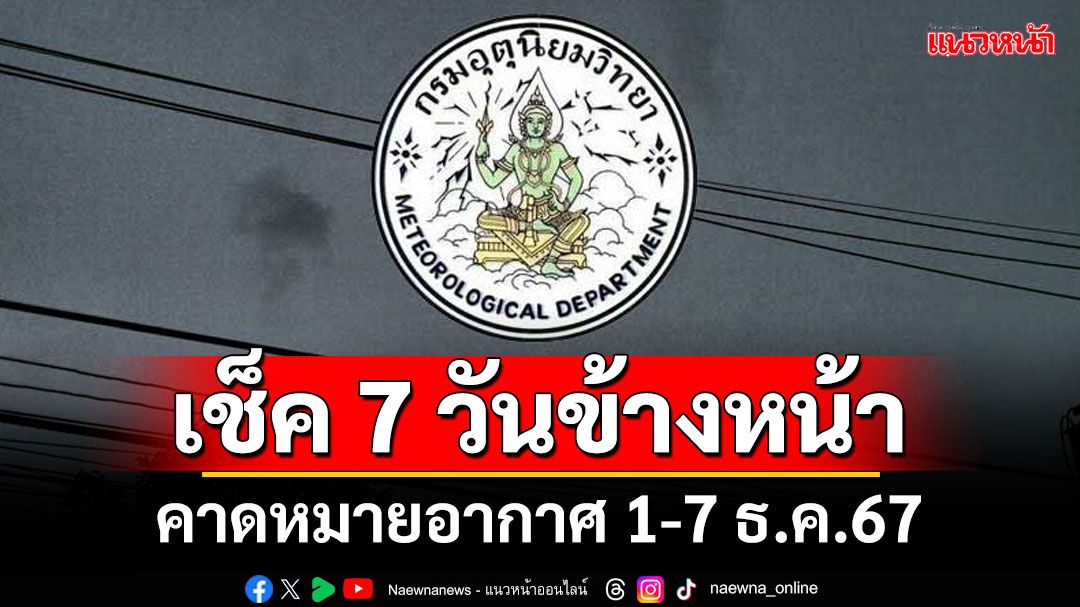 มาแล้ว! กรมอุตุฯคาดหมายอากาศ 7 วันข้างหน้า ตั้งแต่ 1-7 ธ.ค.67