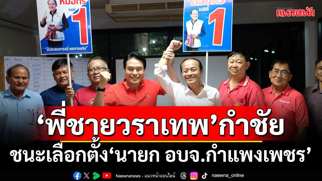 ‘พี่ชายวราเทพ’กำชัย! ชนะเลือกตั้ง‘นายก อบจ.กำแพงเพชร’