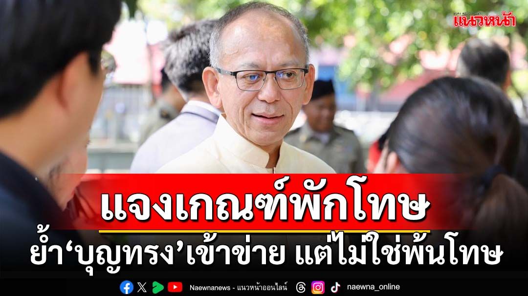 ‘อธิบดีราชทัณฑ์’แจงเกณฑ์พักโทษ ย้ำ‘บุญทรง’เข้าข่าย แต่ไม่ใช่พ้นโทษ