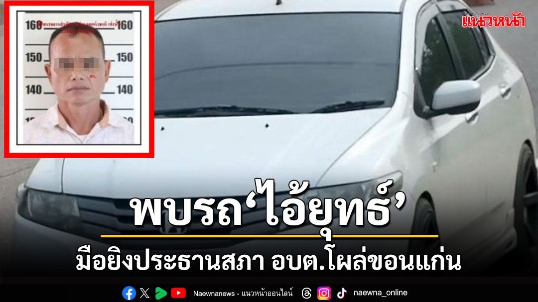 'พ่อไอ้ยุทธ์'มือยิงประธานสภา อบต.ยอมรับลูกชายทั้งค้าทั้งเสพ ตร.พบรถโผล่ที่ขอนแก่น