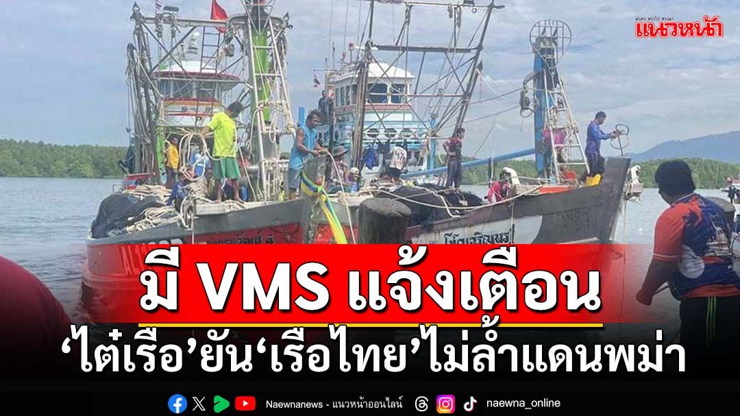 ‘ไต๋เรือ’ยัน‘เรือไทย’ไม่ล้ำแดนพม่า-มีเครื่อง VMS แจ้งเตือน