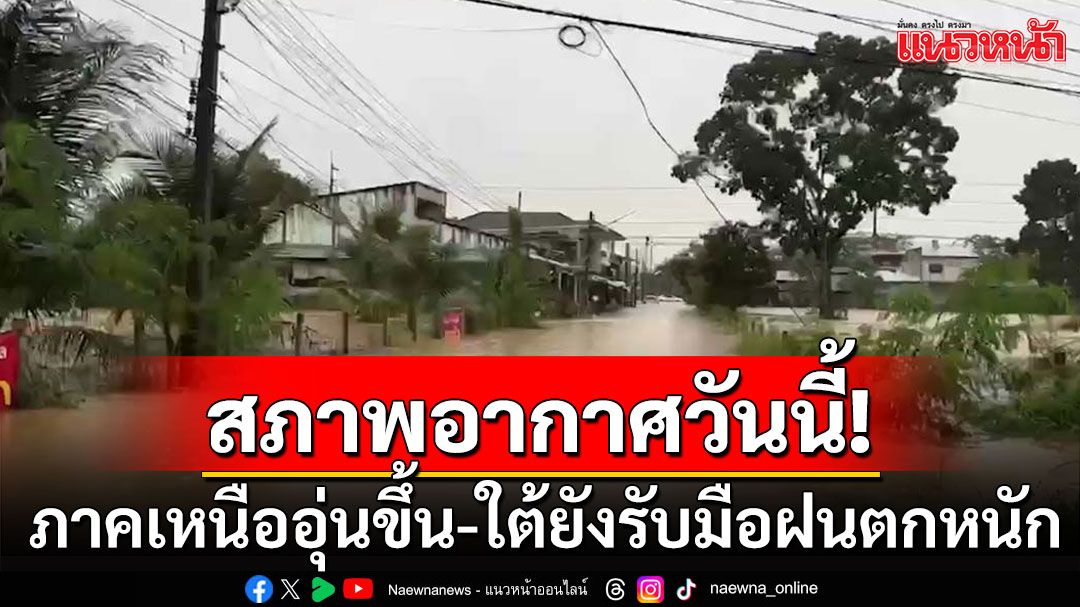 สภาพอากาศวันนี้! ภาคเหนืออุ่นขึ้น อุณหภูมิขึ้น 1-2 องศา ภาคใต้ยังรับมือฝนตกหนัก