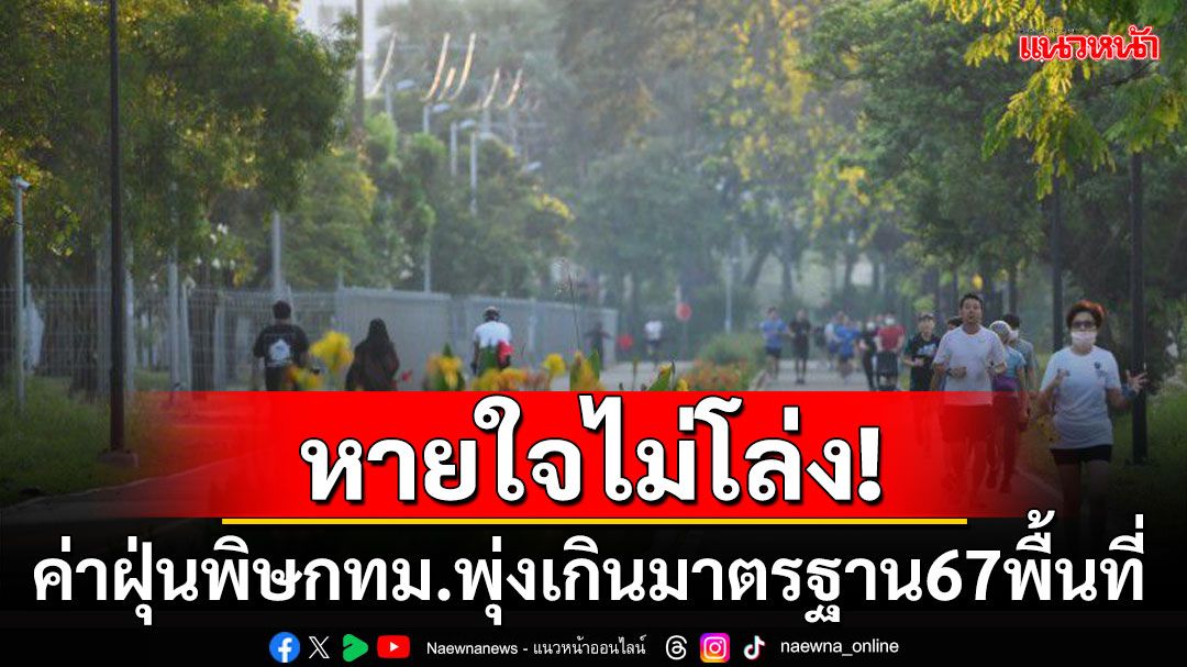 คนกรุงอ่วม! ค่าฝุ่นพิษวันนี้พุ่งเกินมาตรฐาน67พื้นที่ เตือนปชช.งดทำกิจกรรมกลางแจ้ง