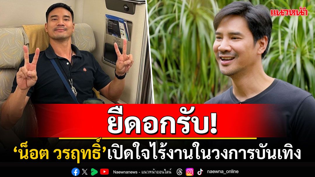 'น็อต วรฤทธิ์'ยอมรับกลายเป็นนักแสดงตกงาน หลังโลดแล่นอยู่ในวงการกว่า20ปี