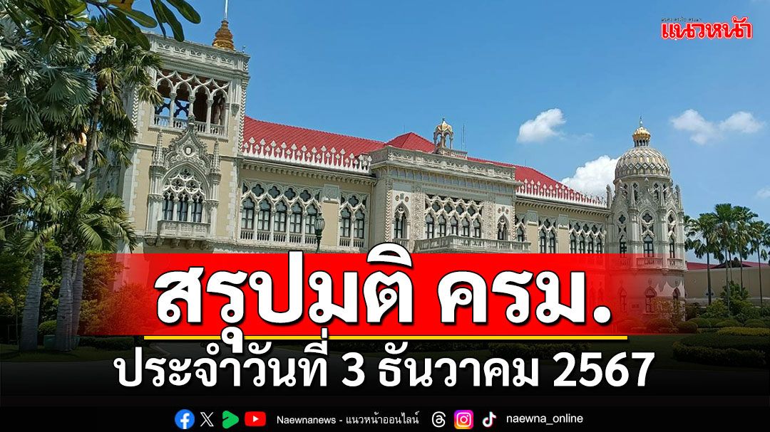 สรุปมติคณะรัฐมนตรี (ครม.) ประจำวันที่ 3 ธันวาคม 2567