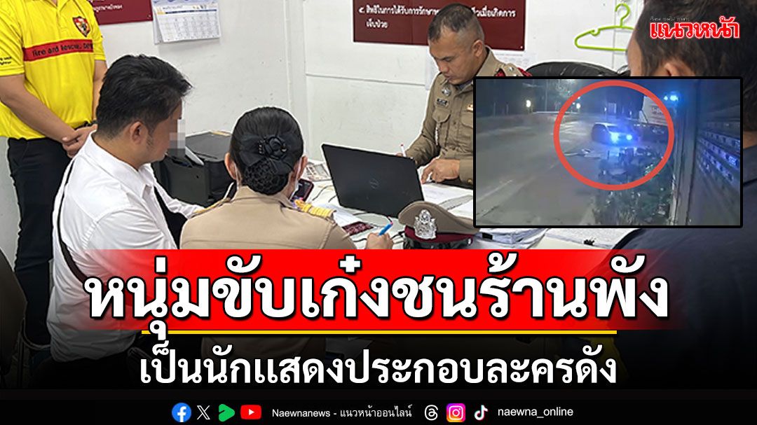 หนุ่มขับเก๋งชน 2 ร้านพังยับ ที่แท้เป็นนักเเสดงตัวประกอบละครดัง