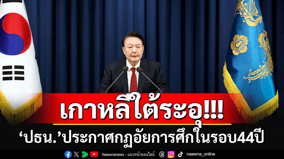 ด่วน! ปธน.เกาหลีใต้ ประกาศกฎอัยการศึกในรอบ 44 ปีห้ามเข้าสภา-ฝ่ายค้านปลุกม็อบสู้