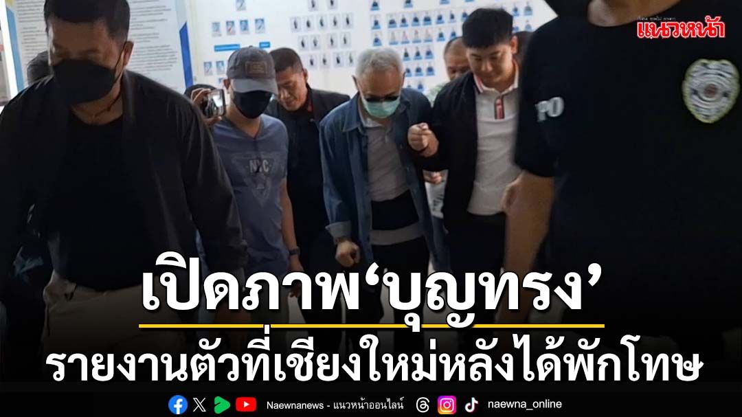 เปิดภาพ‘บุญทรง’รายงานตัวที่เชียงใหม่ หลังได้พักโทษคดีจำนำข้าว