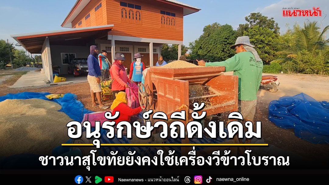 หาดูยาก! ชาวนาสุโขทัยยังคงใช้เครื่องวีข้าวโบราณ อนุรักษ์วิถีดั้งเดิม