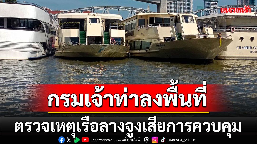 'กรมเจ้าท่า'ลงพื้นที่ตรวจสอบเหตุการณ์เรือลากจูงเสียการควบคุมโดนกับเรือเจ้าพระยาปริ๊นเซส ริมน้ำเจ้าพระยา