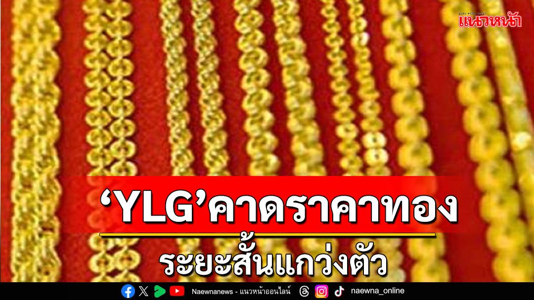 'YLG' ชี้ทองคำระยะสั้นยังมีทิศทางแกว่งตัว เตือนภัยนักลงทุนระวังเว็บไซต์ปลอม