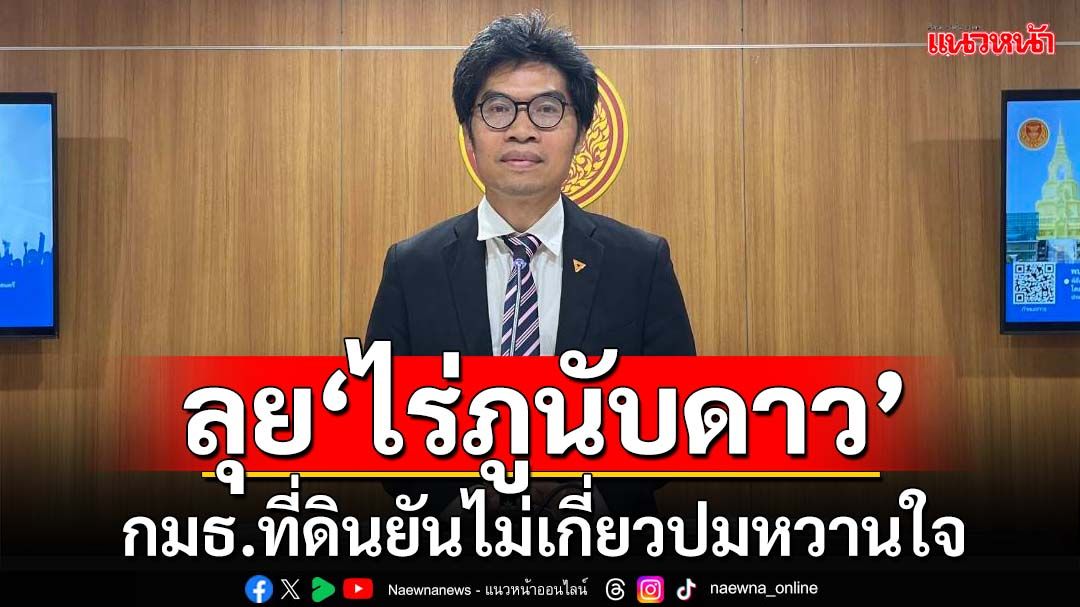 ‘กมธ.ที่ดินฯ’ลุยตรวจ‘ไร่ภูนับดาว’ 13 ธ.ค. ยันไม่เกี่ยวประเด็นการเมือง-หวานใจ