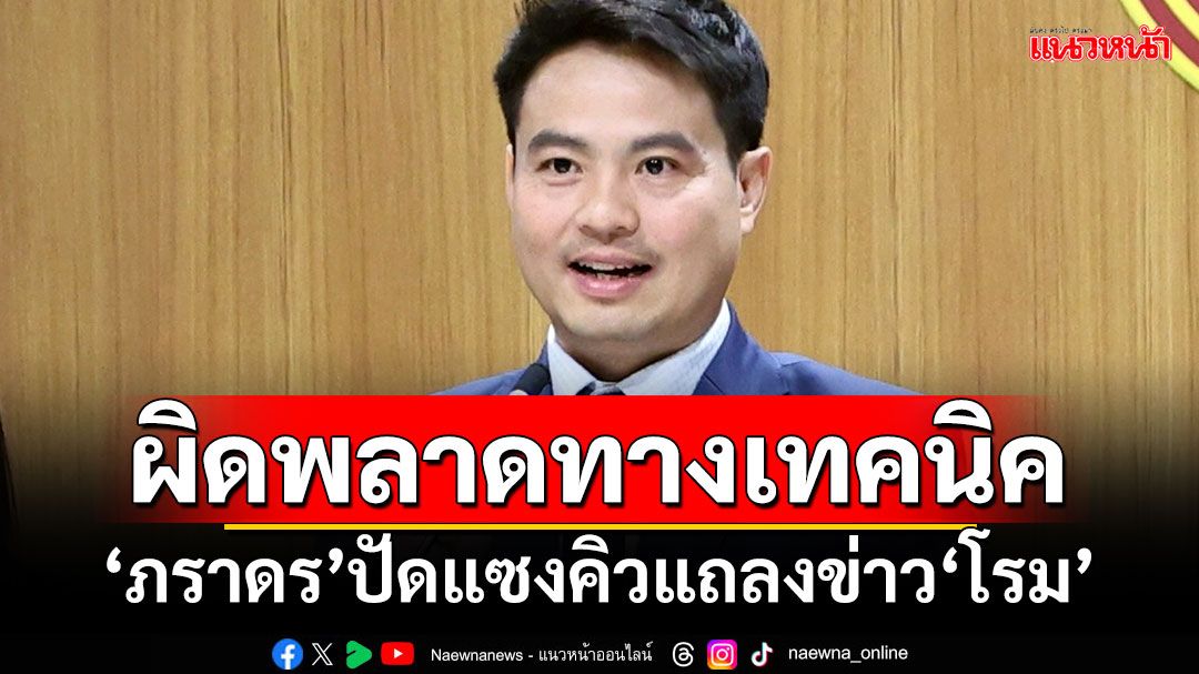 ผิดพลาดทางเทคนิค! ‘ภราดร’ปัดแซงคิวแถลงข่าว‘โรม’ ยันไม่มีใช้อภิสิทธิ์