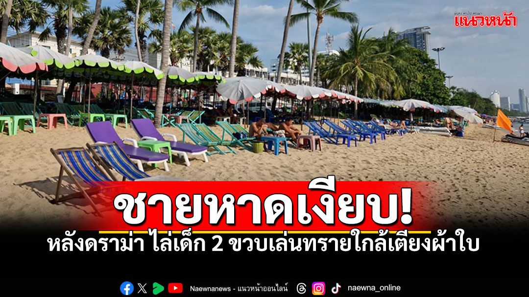 แม่ค้าตัดพ้อ! ชายหาดเงียบ หลังผู้ประกอบการไล่เด็ก2ขวบ เล่นทรายใกล้เตียงผ้าใบ