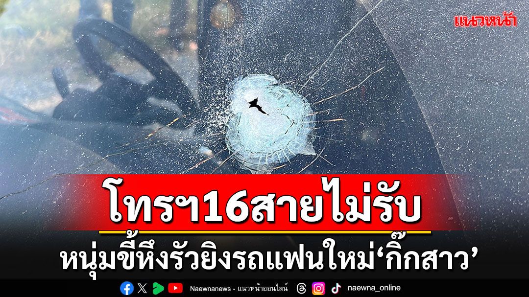 โทรฯ 16 สายไม่รับ!! หนุ่มขี้หึงรัวยิงรถแฟนใหม่กิ๊กสาว 3 นัด เคยเตือนห้ามมายุ่ง แต่ไม่ฟัง