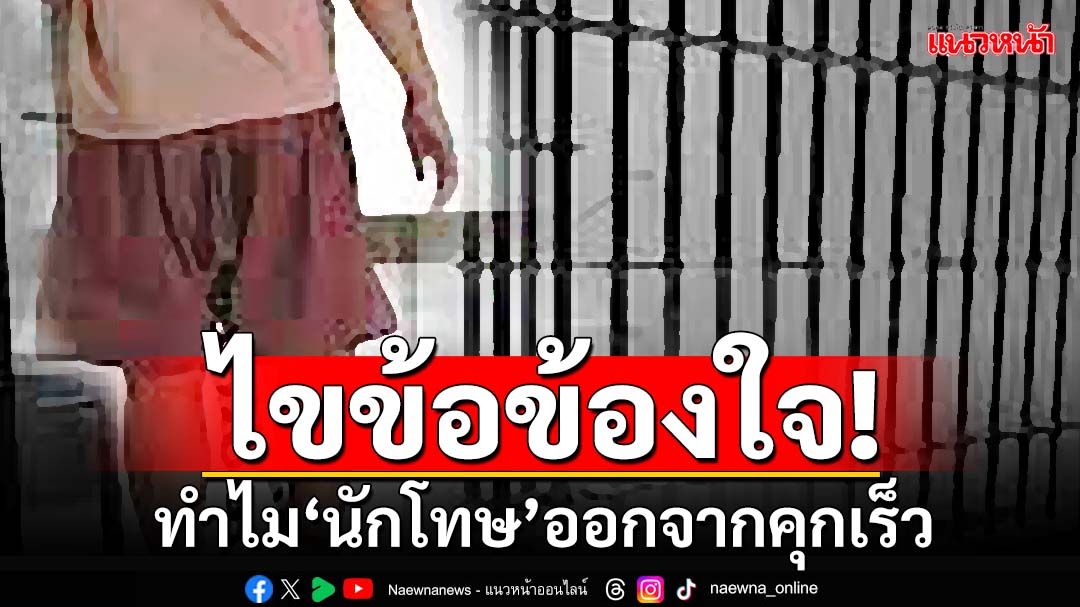 ไขข้อข้องใจ!ทำไม‘นักโทษ’บางคน ออกจากคุกเร็ว