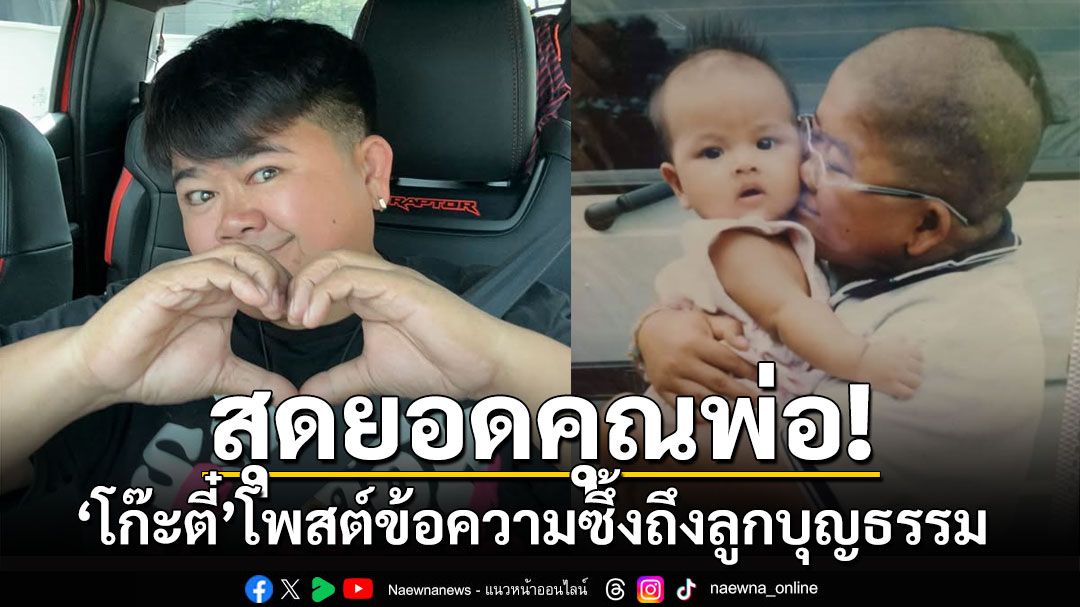 สุดยอดคุณพ่อ! 'โก๊ะตี๋'โพสต์ข้อความซึ้งถึงลูกบุญธรรม