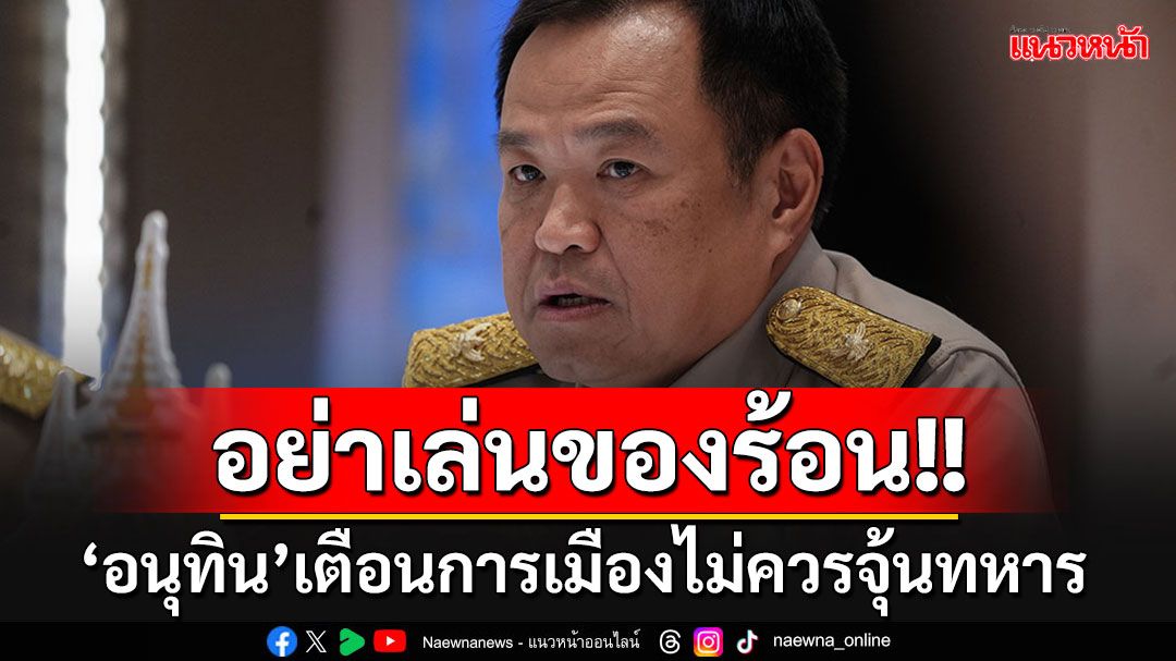 'อนุทิน'อ่านขาด!! รีบเตือนการเมืองอย่าจุ้นทหาร แนะเอาเวลาไปแก้ปัญหาปากท้องปชช.ดีกว่า