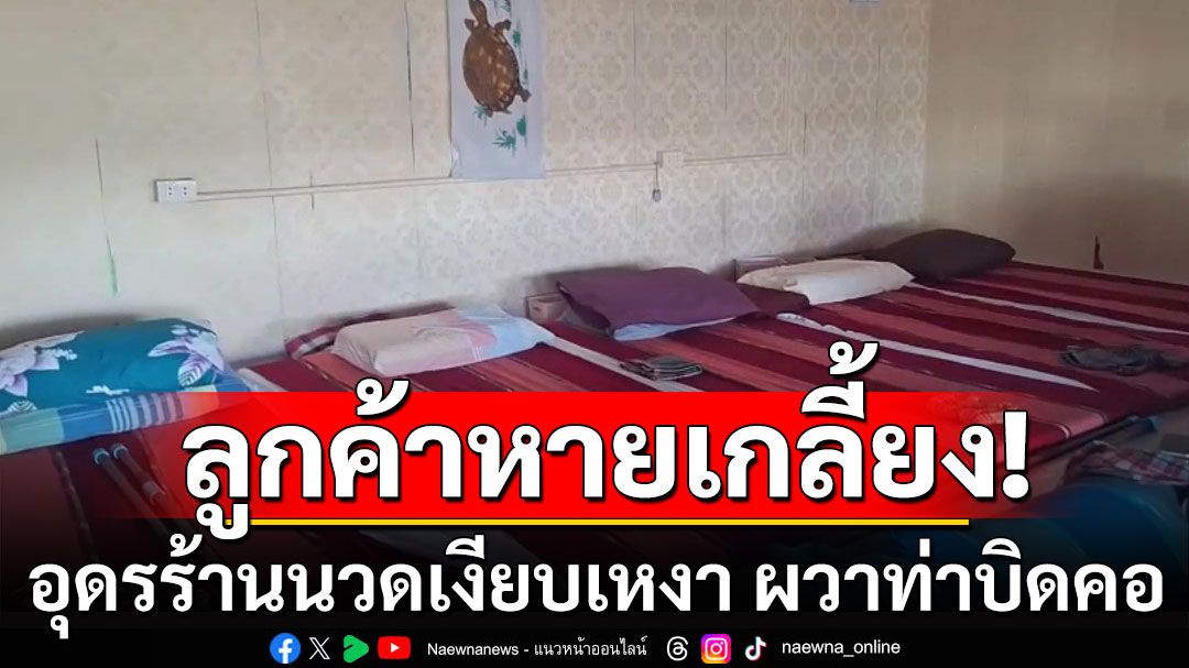 สะเทือน! ลูกค้าหายเกลี้ยง อุดรร้านนวดเงียบเหงา ผวาท่าบิดคอ