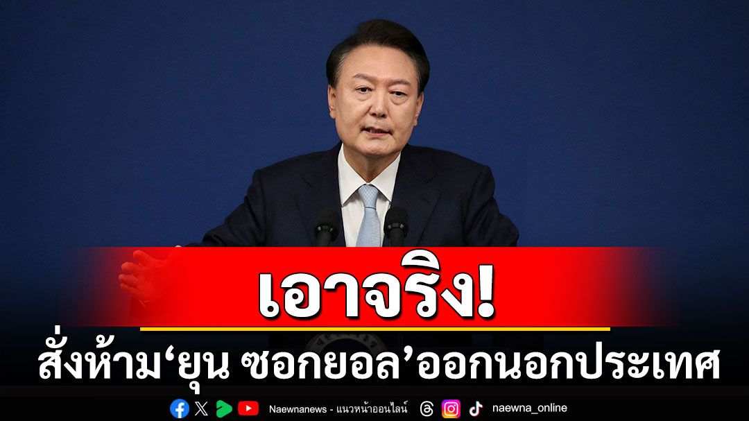 กระทรวงยุติธรรมเกาหลีใต้ สั่งห้ามปธน.'ยุน ซอกยอล'ออกนอกประเทศ