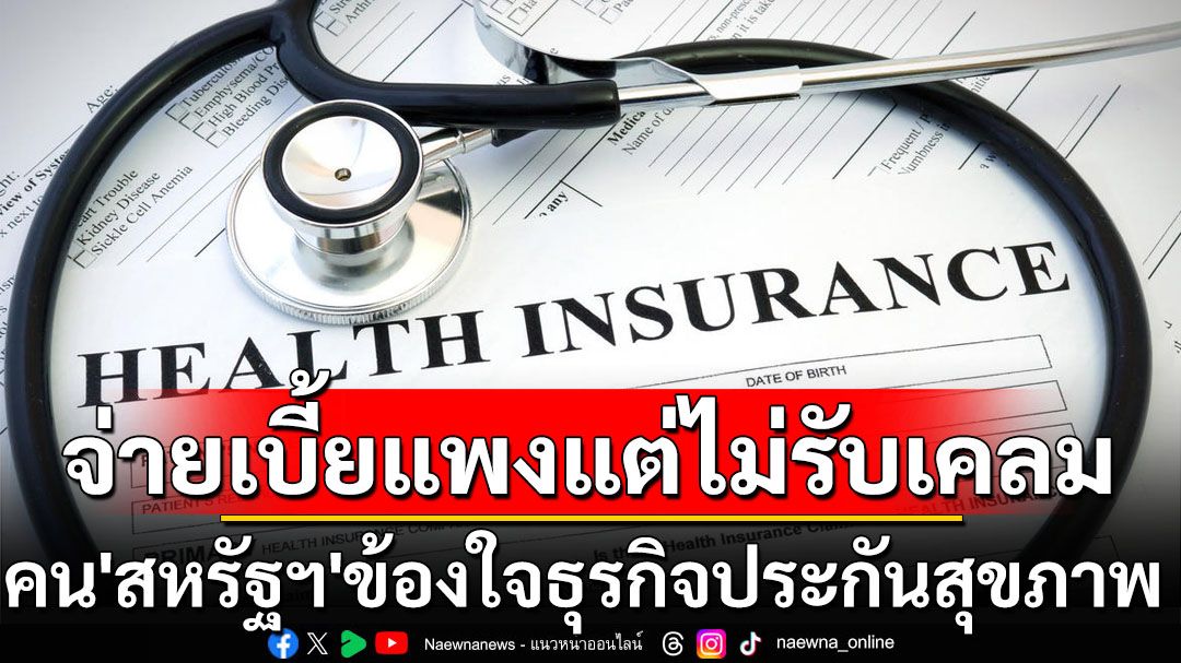 ‘สหรัฐฯ’พบผู้คนคับข้องใจ‘ธุรกิจประกันสุขภาพ’สูงขึ้น เหตุจ่ายเบี้ยแพงแต่ถูกปฏิเสธสิทธิ์เคลม