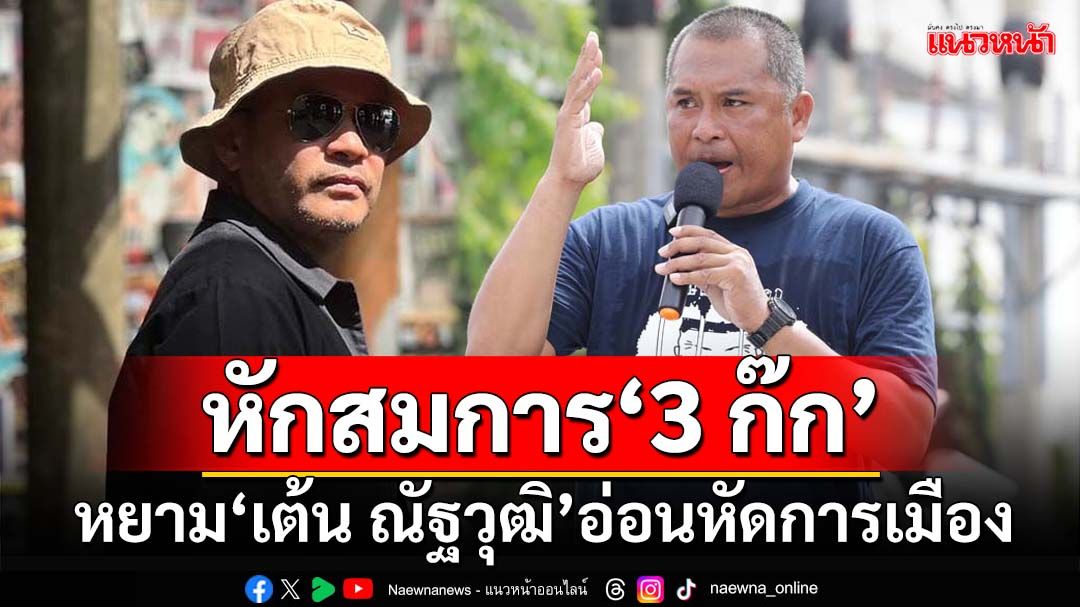 หักสมการ‘3 ก๊ก’!หยาม‘เต้น ณัฐวุฒิ’อ่อนหัดการ‘เคลื่อนไหวมวลชน’