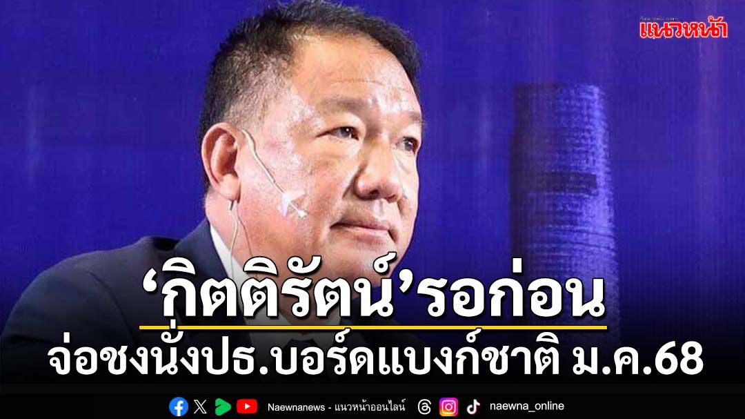 ‘กิตติรัตน์’รอก่อน! ‘พิชัย’บอกต้องเช็คคุณสมบัติ จ่อชงนั่งปธ.บอร์ดแบงก์ชาติ ม.ค.68