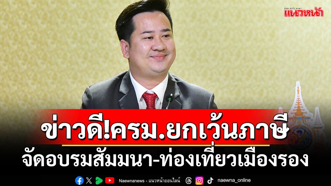 ข่าวดี!ครม.ยกเว้นภาษี จัดอบรมสัมมนา-ท่องเที่ยวเมืองรอง