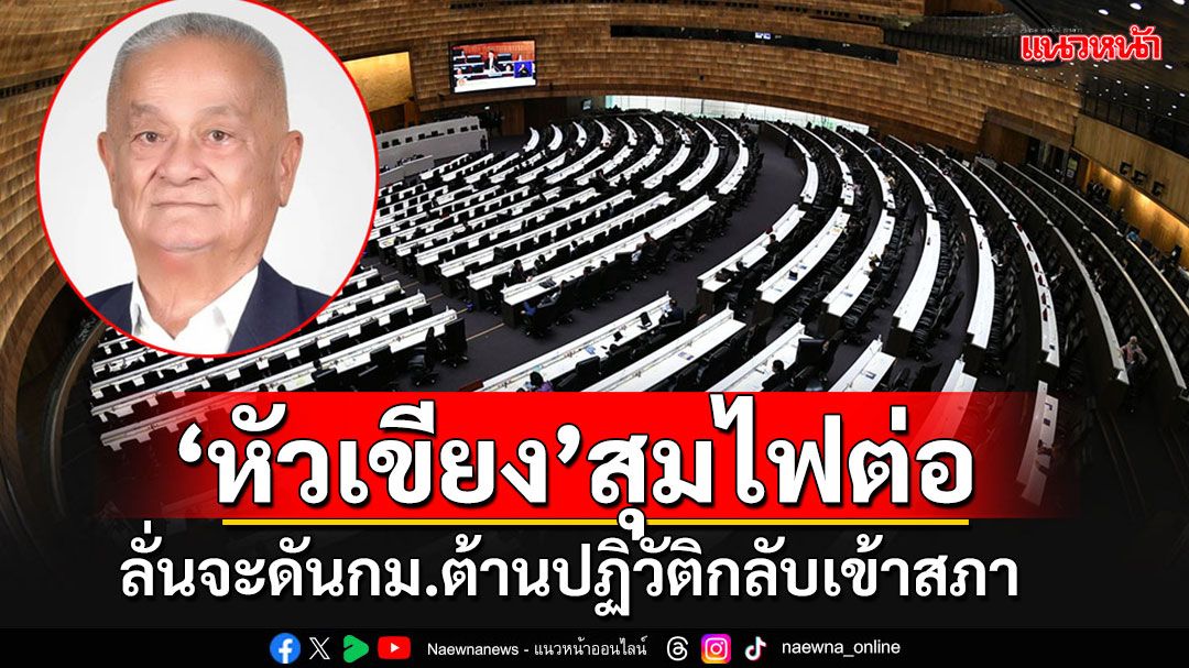 'หัวเขียง'อ้างแค่ถอน'ร่างกม.ต้านปฏิวัติ'มาปรับปรุง ลั่นหัวเด็ดตีนขาดก็จะดันกลับเข้าสภา