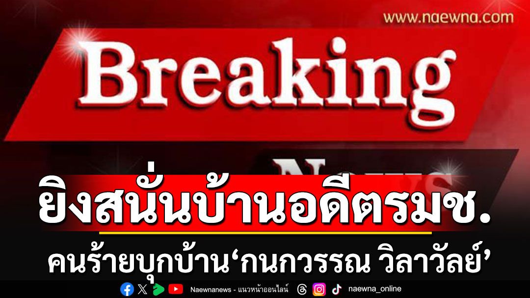 ด่วนที่สุด!! ปราจีนฯเดือดอีก คนร้ายยิงสนั่นบ้าน'กนกวรรณ วิลาวัลย์'อดีต รมช.ศธ.