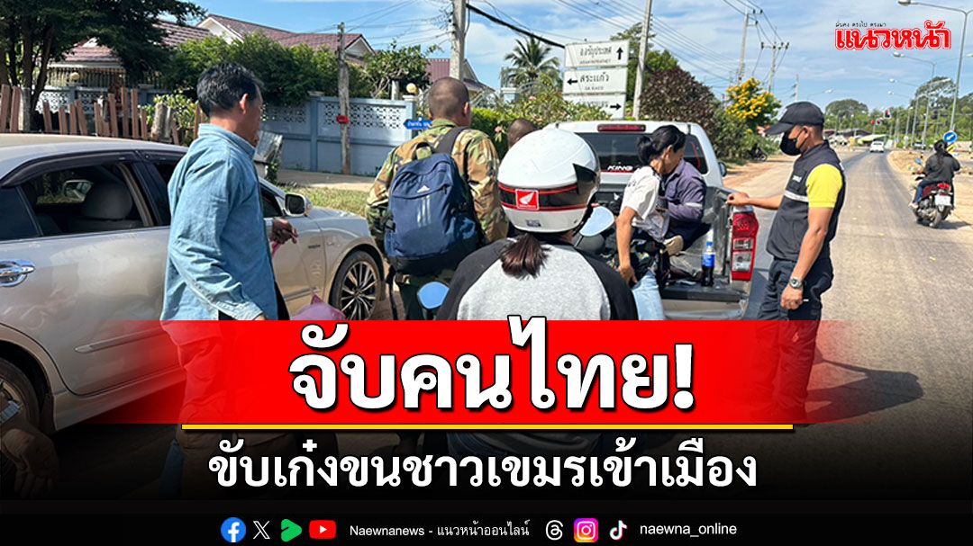 ตม.สระแก้วจับคนไทย ขับเก๋งขนชาวเขมรเข้าเมือง ทางช่องธรรมชาติ