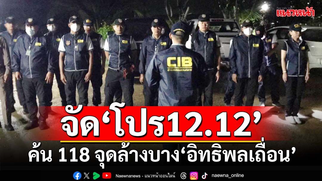 ล้างบาง‘อิทธิพลเถื่อน’! บช.ก.จัด‘โปร12.12’ลดแลกแจกหมาย ค้น 118 จุดทั่วประเทศ