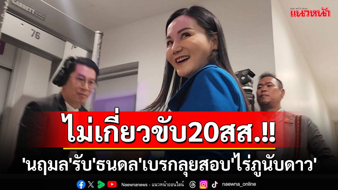 'นฤมล'รับ'ธนดล'เบรกลุยสอบ'ไร่ภูนับดาว' ลั่นไม่เกี่ยว พปชร.ยอมขับ 20 สส.