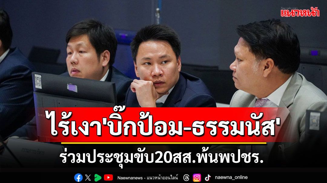 ไร้เงา'บิ๊กป้อม-ธรรมนัส'ร่วมประชุมขับ20สส. ด้าน'ไผ่ ลิกค์'ปัดดีลคดีไร่ภูนับดาว