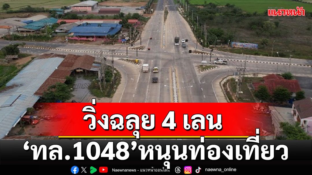 วิ่งฉลุย 4 เลน 'ทล.1048' ส่งเสริมเศรษฐกิจท่องเที่ยวพัฒนาทางหลวงสู่แดนวัฒนธรรม