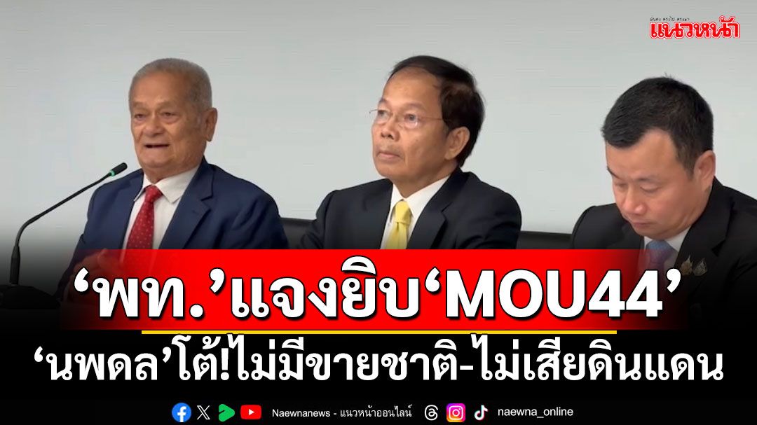 ‘เพื่อไทย’ตั้งโต๊ะแจงปม‘MOU44’ ‘นพดล’โต้ยิบ!ไม่มีขายชาติ-ไม่เสียดินแดน