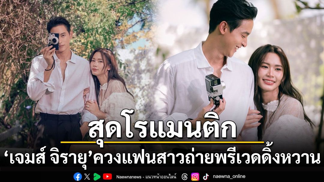 โรแมนติกมาก! 'เจมส์ จิรายุ'ควงแฟนสาวถ่ายพรีเวดดิ้งสุดหวาน