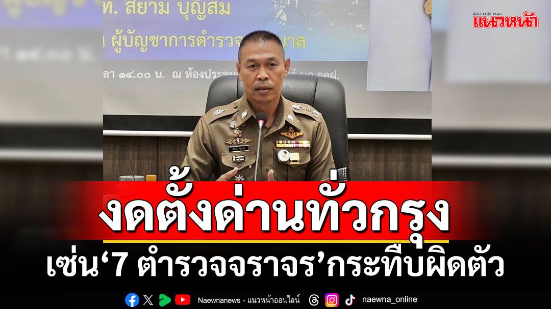 ด่วน!สั่ง‘บก.จร.’งดตั้งด่านทั่วกรุงฯ ฟันวินัย-อาญา‘7 ตร.จราจร’กระทืบผิดตัว