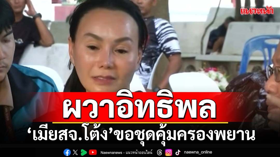 ผวาอิทธิพล! ‘เมียสจ.โต้ง’ร้องโอนสำนวนเข้ากองปราบ-ขอชุดคุ้มครองพยาน